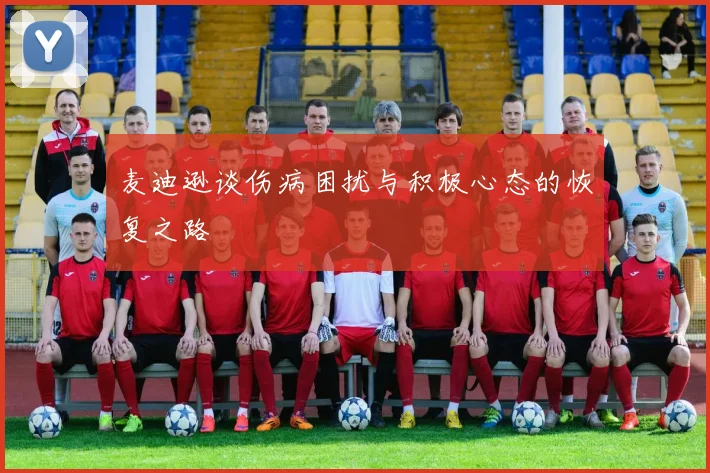 麦迪逊谈伤病困扰与积极心态的恢复之路