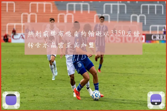 热刺前锋布伦南约翰逊以3350万镑转会水晶宫正式加盟
