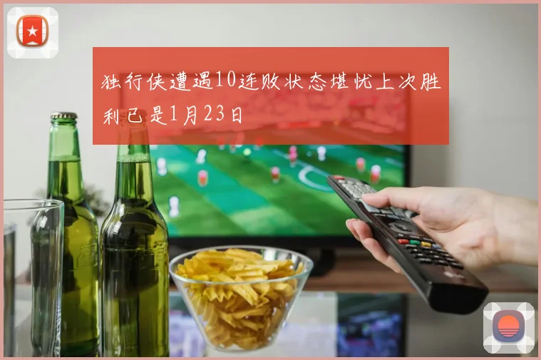 独行侠遭遇10连败状态堪忧上次胜利已是1月23日