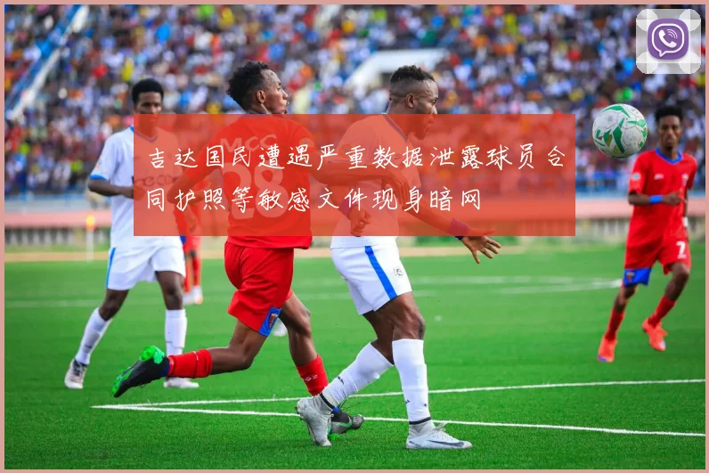 吉达国民遭遇严重数据泄露球员合同护照等敏感文件现身暗网