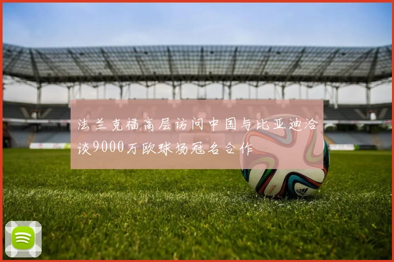 法兰克福高层访问中国与比亚迪洽谈9000万欧球场冠名合作