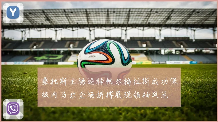 桑托斯主场逆转帕尔梅拉斯成功保级内马尔全场拼搏展现领袖风范
