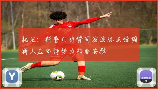拓记：斯普利特赞同波波观点强调新人应坚持努力而非安慰
