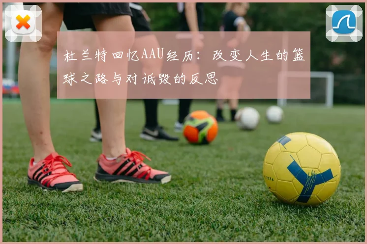 杜兰特回忆AAU经历：改变人生的篮球之路与对诋毁的反思