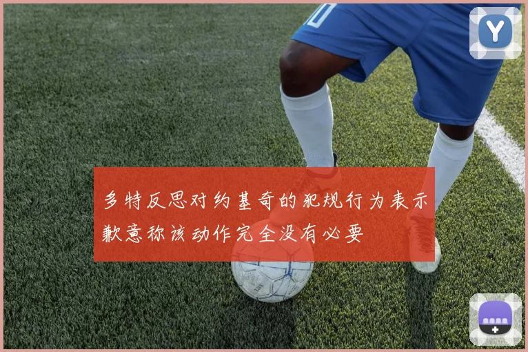 多特反思对约基奇的犯规行为表示歉意称该动作完全没有必要