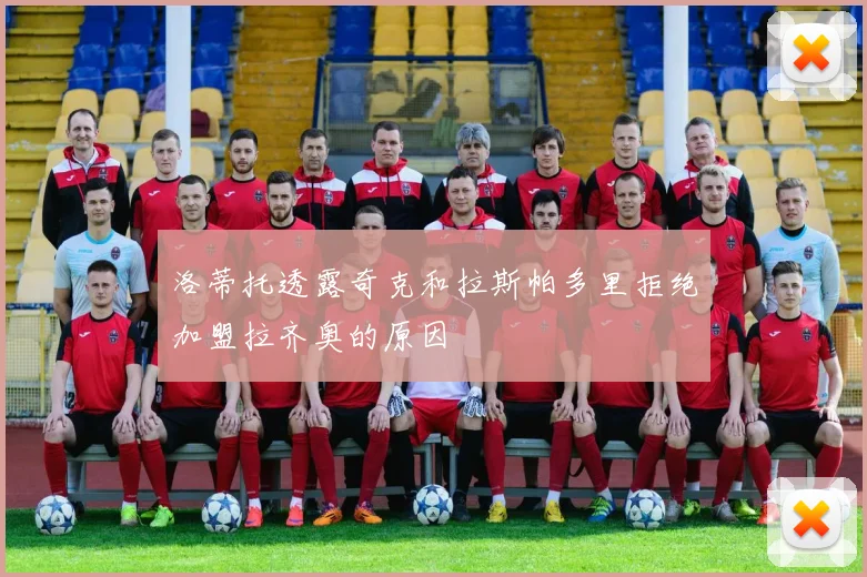 洛蒂托透露奇克和拉斯帕多里拒绝加盟拉齐奥的原因