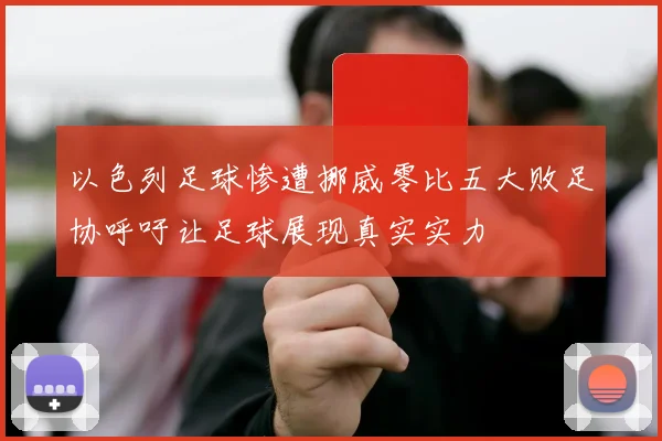 以色列足球惨遭挪威零比五大败足协呼吁让足球展现真实实力