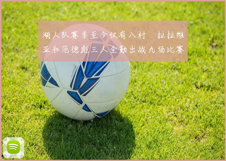 湖人队赛季至今仅有八村塁拉拉维亚和范德彪三人全勤出战九场比赛