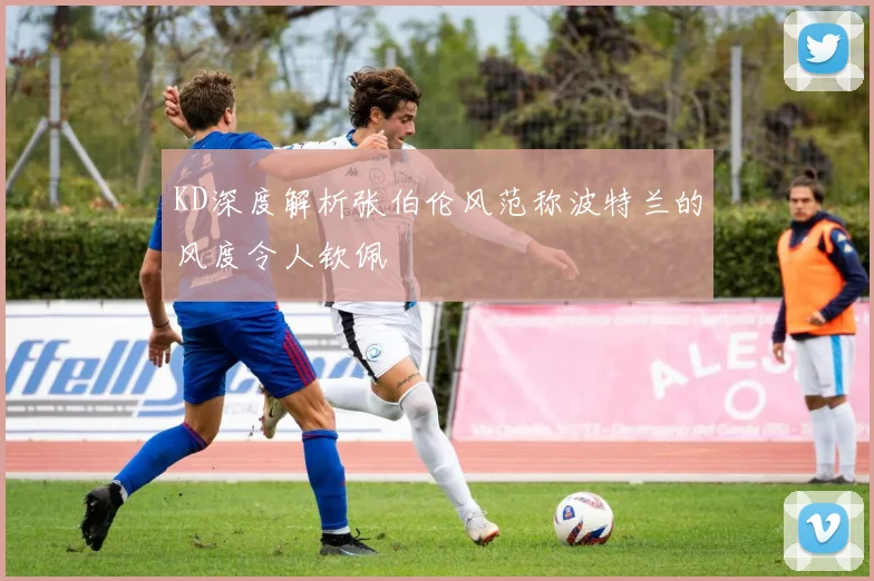 KD深度解析张伯伦风范称波特兰的风度令人钦佩