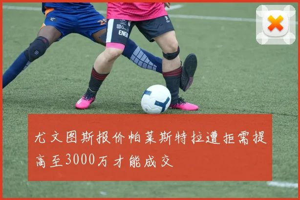 尤文图斯报价帕莱斯特拉遭拒需提高至3000万才能成交