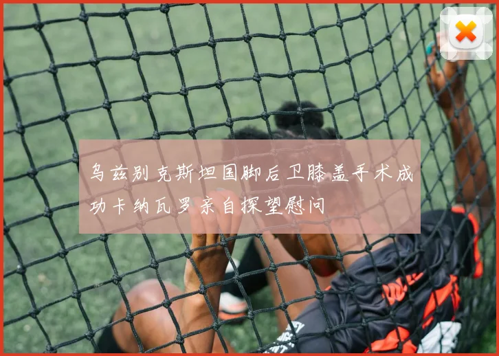 乌兹别克斯坦国脚后卫膝盖手术成功卡纳瓦罗亲自探望慰问
