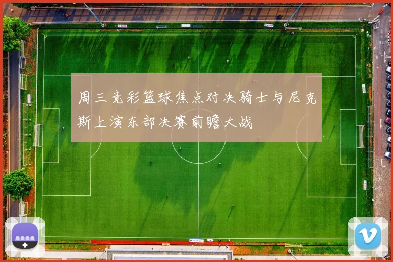 周三竞彩篮球焦点对决骑士与尼克斯上演东部决赛前瞻大战