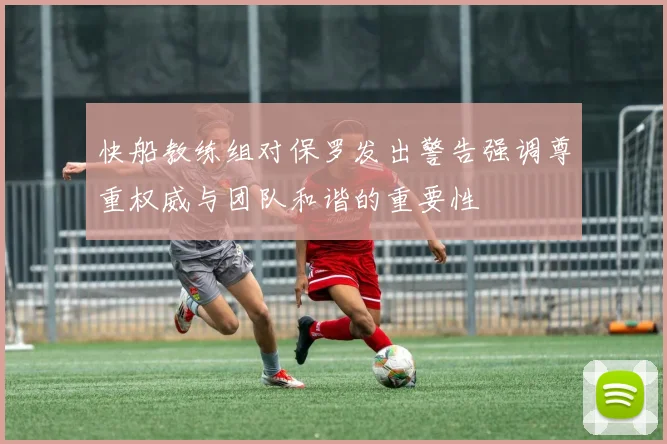 快船教练组对保罗发出警告强调尊重权威与团队和谐的重要性