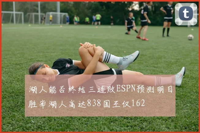 湖人能否终结三连败ESPN预测明日胜率湖人高达838国王仅162