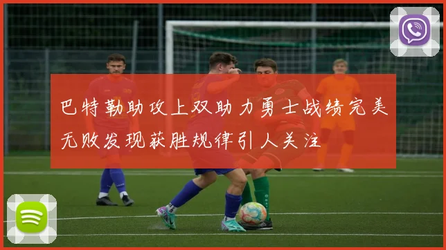 巴特勒助攻上双助力勇士战绩完美无败发现获胜规律引人关注