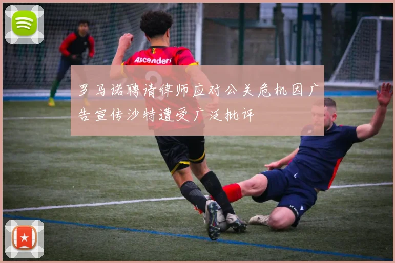 罗马诺聘请律师应对公关危机因广告宣传沙特遭受广泛批评