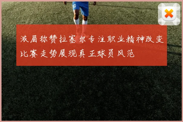 浓眉称赞拉塞尔专注职业精神改变比赛走势展现真正球员风范