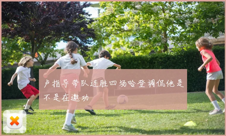 卢指导带队连胜四场哈登调侃他是不是在邀功