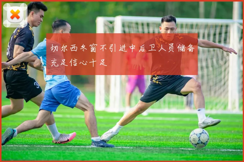 切尔西冬窗不引进中后卫人员储备充足信心十足